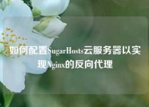 如何配置SugarHosts云服务器以实现Nginx的反向代理