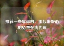 推荐一些靠谱的、用起来舒心的免费在线代理