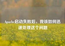 Apache启动失败后，我该如何迅速处理这个问题