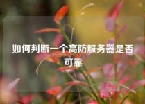 如何判断一个高防服务器是否可靠