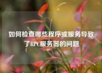 如何检查哪些程序或服务导致了RPC服务器的问题