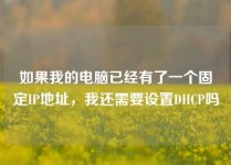 如果我的电脑已经有了一个固定IP地址，我还需要设置DHCP吗