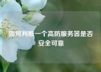 如何判断一个高防服务器是否安全可靠