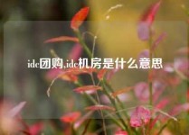 idc团购,idc机房是什么意思