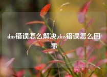 dns错误怎么解决,dns错误怎么回事