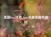 美国linux主机,linux会被美国禁用吗