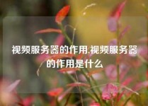 视频服务器的作用,视频服务器的作用是什么