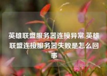 英雄联盟服务器连接异常,英雄联盟连接服务器失败是怎么回事