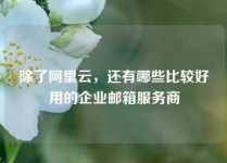 除了阿里云，还有哪些比较好用的企业邮箱服务商