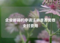 企业邮箱的申请注册是否需要支付费用