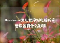 DirectSound驱动程序对电脑的声音设置有什么影响