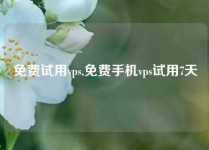 免费试用vps,免费手机vps试用7天