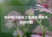如何解决建站之星模板安装失败的问题