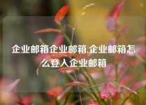 企业邮箱企业邮箱,企业邮箱怎么登入企业邮箱