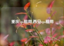 重庆vps租用,西安vps租用
