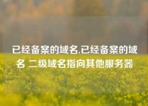 已经备案的域名,已经备案的域名 二级域名指向其他服务器