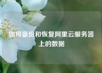 如何备份和恢复阿里云服务器上的数据