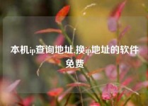 本机ip查询地址,换ip地址的软件免费