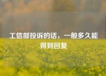 工信部投诉的话，一般多久能得到回复