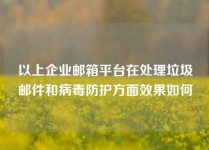 以上企业邮箱平台在处理垃圾邮件和病毒防护方面效果如何