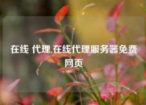 在线 代理,在线代理服务器免费网页