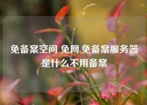 免备案空间 免网,免备案服务器是什么不用备案