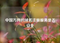 中国万网的域名注册服务是否安全