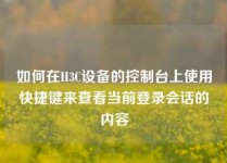 如何在H3C设备的控制台上使用快捷键来查看当前登录会话的内容