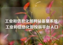 工业和信息化部网站备案系统,工业和信息化部投诉平台入口