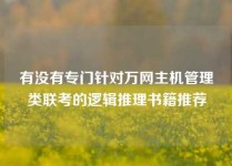 有没有专门针对万网主机管理类联考的逻辑推理书籍推荐