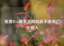 免费Web服务器网站会不会有广告植入