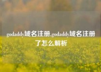 godaddy域名注册,godaddy域名注册了怎么解析