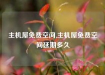 主机屋免费空间,主机屋免费空间延期多久
