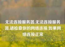 无法连接服务器,无法连接服务器,请检查你的网络连接,如果网络连接正常