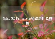 Nginx 502 Bad Gateway错误是什么意思