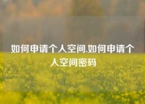 如何申请个人空间,如何申请个人空间密码