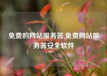 免费的网站服务器,免费网站服务器安全软件