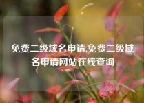 免费二级域名申请,免费二级域名申请网站在线查询