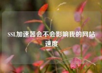 SSL加速器会不会影响我的网站速度