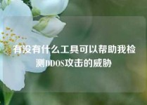 有没有什么工具可以帮助我检测DDOS攻击的威胁