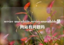 service unavailable,service unavailable是网站有问题吗