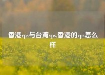 香港vps与台湾vps,香港的vps怎么样