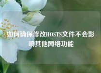 如何确保修改HOSTS文件不会影响其他网络功能