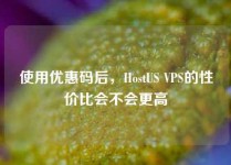 使用优惠码后，HostUS VPS的性价比会不会更高