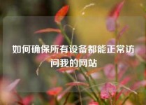 如何确保所有设备都能正常访问我的网站