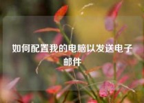如何配置我的电脑以发送电子邮件