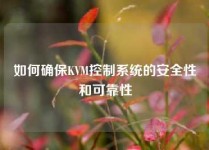 如何确保KVM控制系统的安全性和可靠性