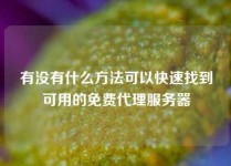 有没有什么方法可以快速找到可用的免费代理服务器