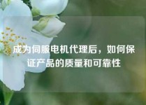 成为伺服电机代理后，如何保证产品的质量和可靠性