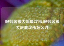 服务器被大流量攻击,服务器被大流量攻击怎么办